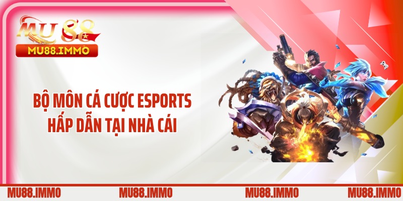 Bộ môn cá cược Esports hấp dẫn tại nhà cái