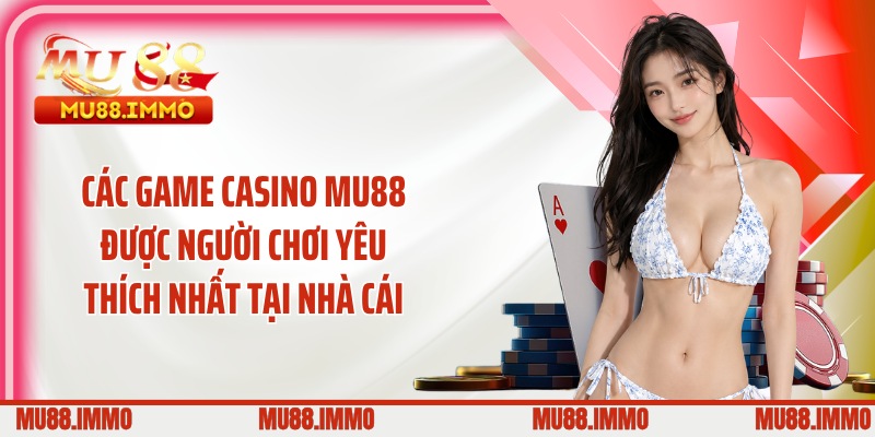 Các game casino MU88 được người chơi yêu thích nhất tại nhà cái