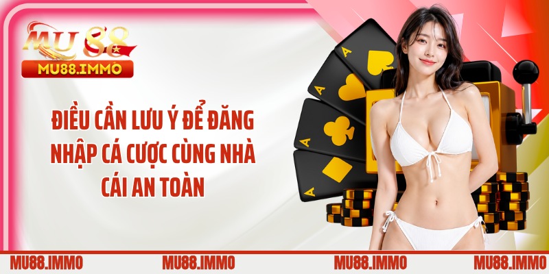 Điều cần lưu ý để đăng nhập cá cược cùng nhà cái an toàn