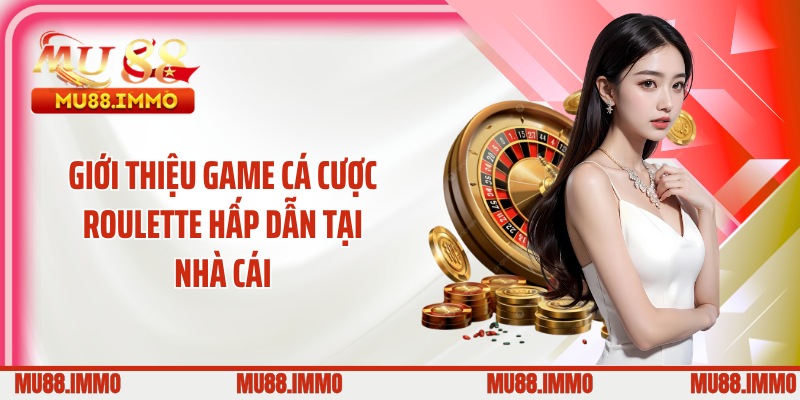 Giới thiệu game cá cược roulette hấp dẫn tại nhà cái