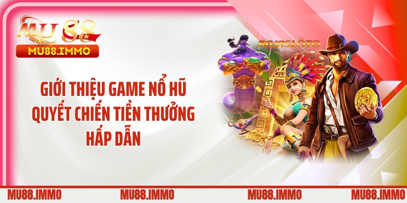 Giới thiệu game nổ hũ quyết chiến tiền thưởng hấp dẫn