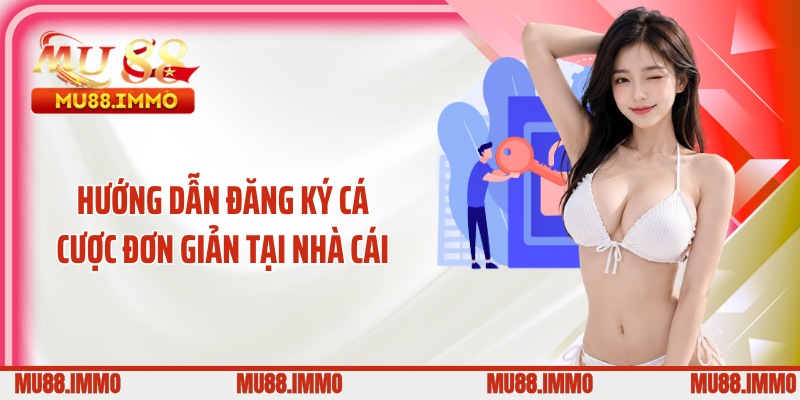 Hướng dẫn đăng ký cá cược đơn giản tại nhà cái