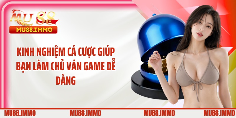 Kinh nghiệm cá cược giúp bạn làm chủ ván game dễ dàng