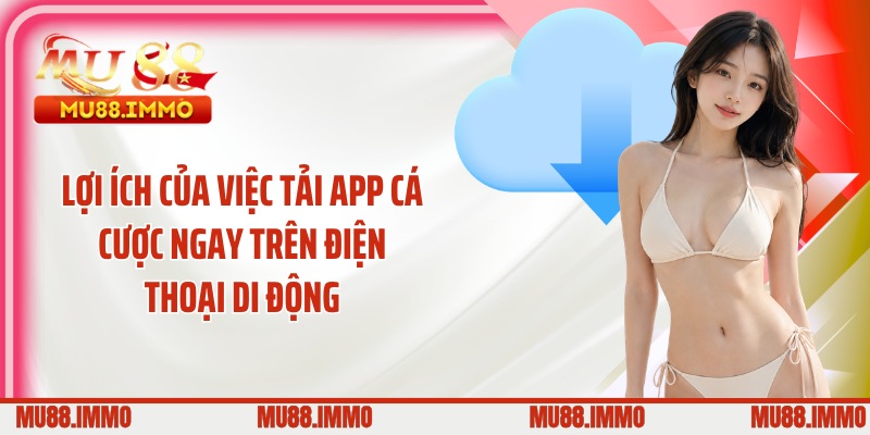 Lợi ích của việc tải app cá cược ngay trên điện thoại di động