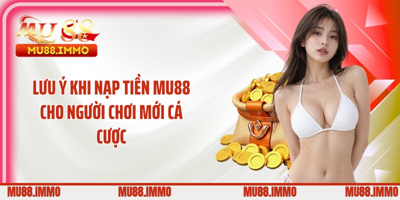 Lưu ý khi nạp tiền MU88 cho người chơi mới cá cược