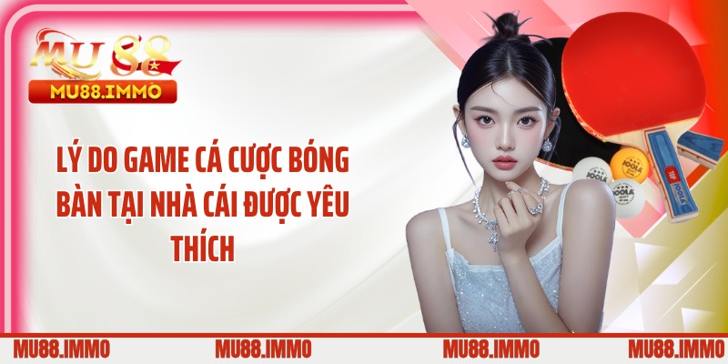 Lý do game cá cược bóng bàn tại nhà cái được yêu thích