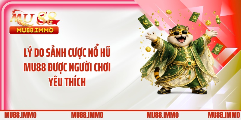 Lý do sảnh cược nổ hũ MU88 được người chơi yêu thích