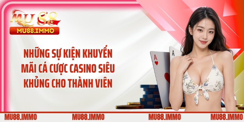 Những sự kiện khuyến mãi cá cược casino siêu khủng cho thành viên