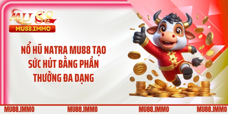 Nổ hũ Natra MU88 tạo sức hút bằng phần thưởng đa dạng