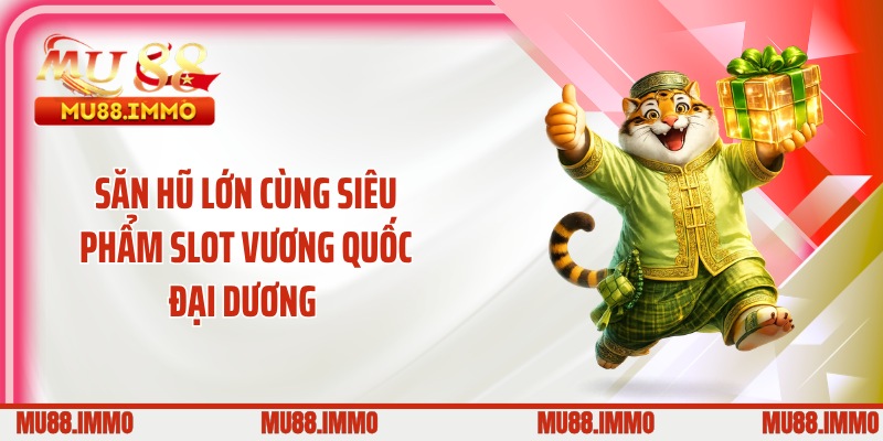 Săn hũ lớn cùng siêu phẩm slot vương quốc đại dương