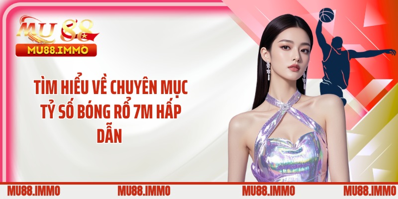Tìm hiểu về chuyên mục tỷ số bóng rổ 7M hấp dẫn