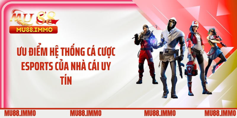 Ưu điểm hệ thống cá cược Esports của nhà cái uy tín